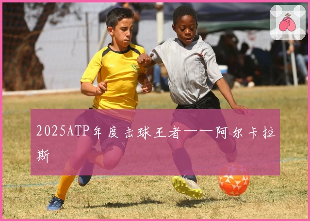 2025ATP年度击球王者——阿尔卡拉斯