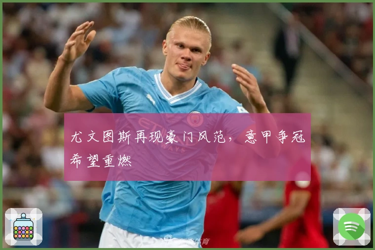 尤文图斯再现豪门风范，意甲争冠希望重燃