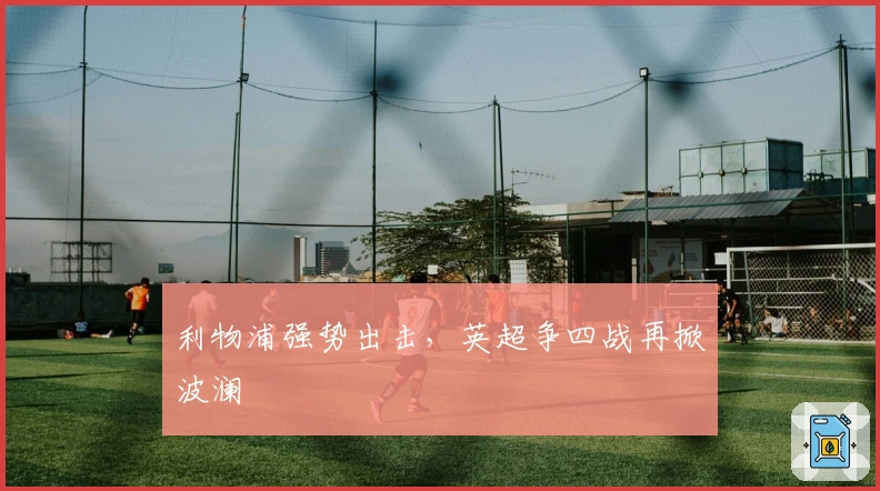 利物浦强势出击，英超争四战再掀波澜