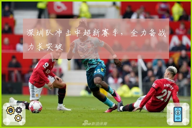 深圳队冲击中超新赛季，全力备战力求突破