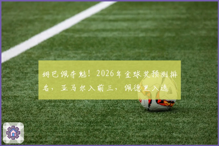 姆巴佩夺魁！2026年金球奖预测排名，亚马尔入前三，佩德里入选