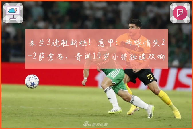 米兰3连胜断档！意甲：两球惜失2-2萨索洛，青训19岁小将独造双响