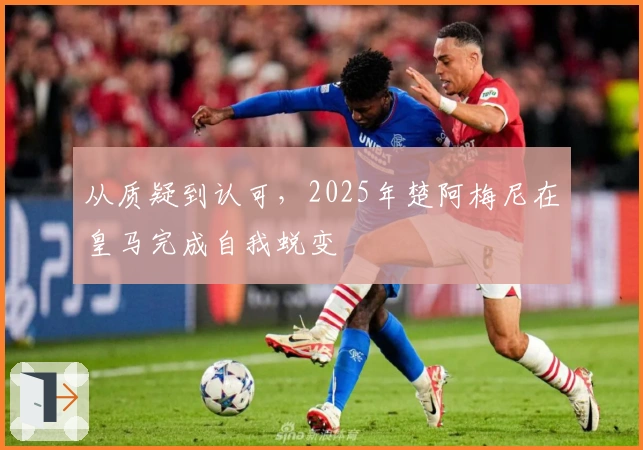 从质疑到认可，2025年楚阿梅尼在皇马完成自我蜕变