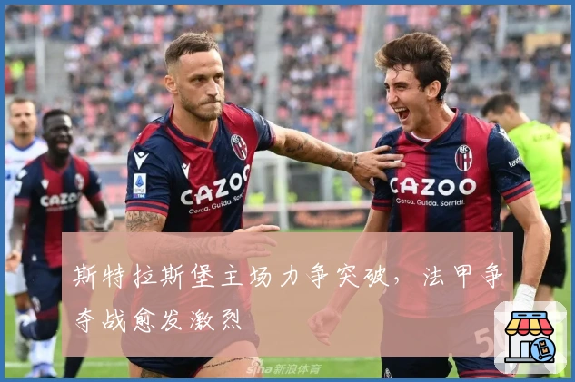 斯特拉斯堡主场力争突破，法甲争夺战愈发激烈