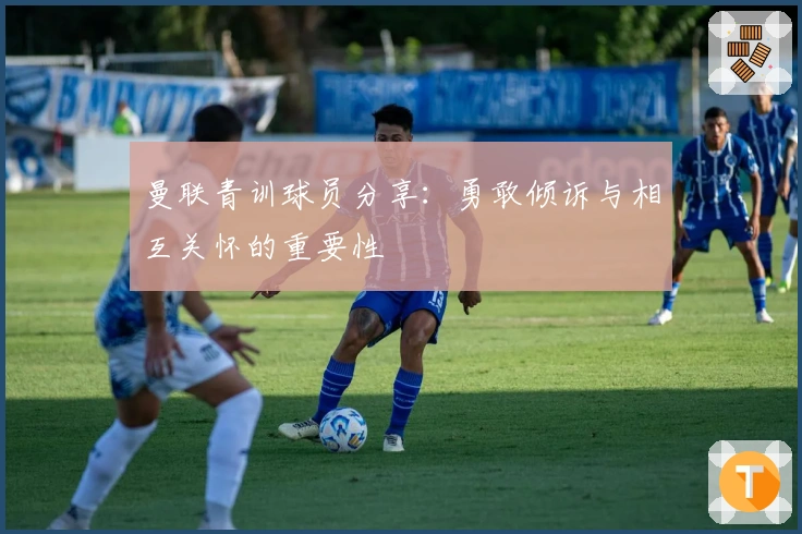 曼联青训球员分享：勇敢倾诉与相互关怀的重要性