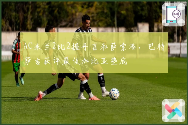 AC米兰2比2握手言和萨索洛，巴特萨吉获评最佳加比亚垫底