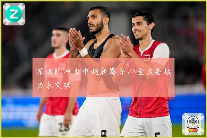 深圳队冲击中超新赛季，全力备战力求突破
