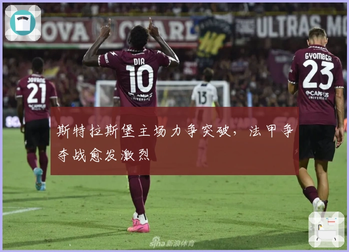 斯特拉斯堡主场力争突破，法甲争夺战愈发激烈