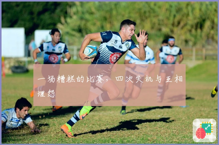 一场糟糕的比赛，四次失机与互相埋怨