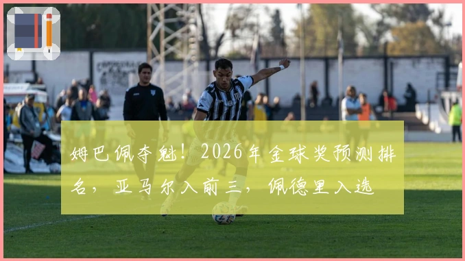 姆巴佩夺魁！2026年金球奖预测排名，亚马尔入前三，佩德里入选