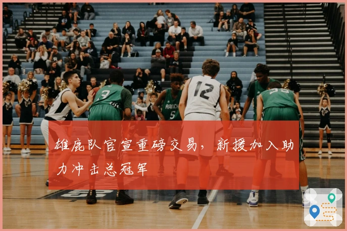雄鹿队官宣重磅交易，新援加入助力冲击总冠军