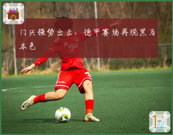 门兴强势出击，德甲赛场再现黑马本色